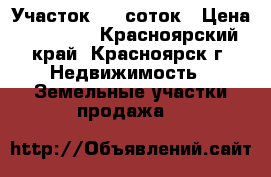 Участок 6.7 соток › Цена ­ 60 000 - Красноярский край, Красноярск г. Недвижимость » Земельные участки продажа   